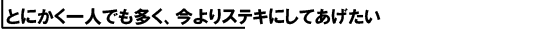 とにかく一人でも多く、今よりステキにしてあげたい。